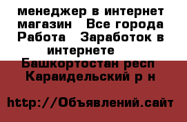 менеджер в интернет магазин - Все города Работа » Заработок в интернете   . Башкортостан респ.,Караидельский р-н